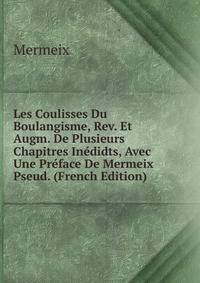 Les Coulisses Du Boulangisme, Rev. Et Augm. De Plusieurs Chapitres Inedidts, Avec Une Preface De Mermeix Pseud. (French Edition)