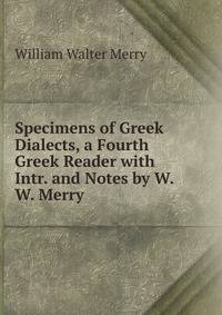 Specimens of Greek Dialects, a Fourth Greek Reader with Intr. and Notes by W.W. Merry