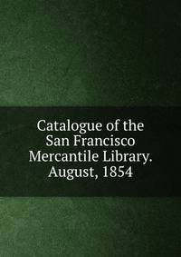 Catalogue of the San Francisco Mercantile Library. August, 1854
