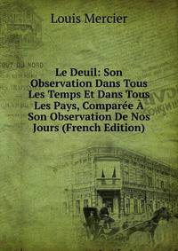 Le Deuil: Son Observation Dans Tous Les Temps Et Dans Tous Les Pays, Comparee A Son Observation De Nos Jours (French Edition)