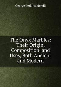 The Onyx Marbles: Their Origin, Composition, and Uses, Both Ancient and Modern