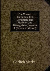 Die Vorzeit Lieflands: Ein Denkmahl Des Pfaffen- Und Rittergeistes, Volume 1 (German Edition)