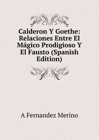 Calderon Y Goethe: Relaciones Entre El Magico Prodigioso Y El Fausto (Spanish Edition)