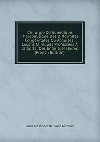 Chirurgie Orthop?dique Th?rapeutique Des Difformit?s Cong?nitales Ou Acquises: Le?ons Cliniques Profess?es ? L'h?pital Des Enfants Malades (French Edition)