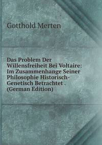 Das Problem Der Willensfreiheit Bei Voltaire: Im Zusammenhange Seiner Philosophie Historisch-Genetisch Betrachtet . (German Edition)