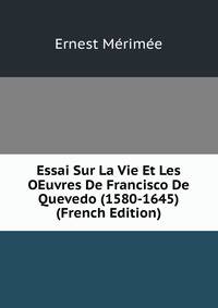 Essai Sur La Vie Et Les OEuvres De Francisco De Quevedo (1580-1645) (French Edition)