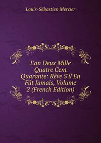 L'an Deux Mille Quatre Cent Quarante: R?ve S'il En F?t Jamais, Volume 2 (French Edition)