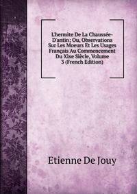 L'hermite De La Chauss?e-D'antin; Ou, Observations Sur Les Moeurs Et Les Usages Fran?ais Au Commencement Du Xixe Si?cle, Volume 3 (French Edition)