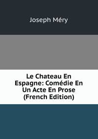 Le Chateau En Espagne: Comedie En Un Acte En Prose (French Edition)