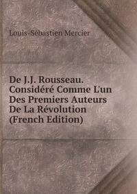 De J.J. Rousseau. Consid?r? Comme L'un Des Premiers Auteurs De La R?volution (French Edition)