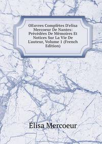 OEuvres Compl?tes D'elisa Mercoeur De Nantes: Pr?c?d?es De M?moires Et Notices Sur La Vie De L'auteur, Volume 1 (French Edition)