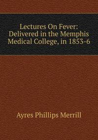 Lectures On Fever: Delivered in the Memphis Medical College, in 1853-6