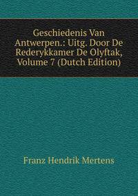 Geschiedenis Van Antwerpen.: Uitg. Door De Rederykkamer De Olyftak, Volume 7 (Dutch Edition)