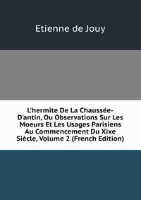 L'hermite De La Chauss?e-D'antin, Ou Observations Sur Les Moeurs Et Les Usages Parisiens Au Commencement Du Xixe Si?cle, Volume 2 (French Edition)