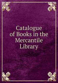 Catalogue of Books in the Mercantile Library