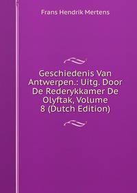 Geschiedenis Van Antwerpen.: Uitg. Door De Rederykkamer De Olyftak, Volume 8 (Dutch Edition)