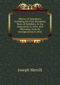 History of Amesbury: Including the First Seventeen Years of Salisbury, to the Separation in 1654; and Merrimac, from Its Incorporation in 1876