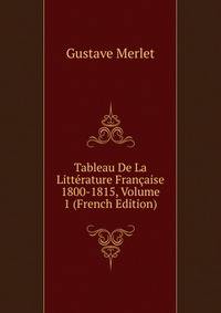 Tableau De La Litterature Francaise 1800-1815, Volume 1 (French Edition)