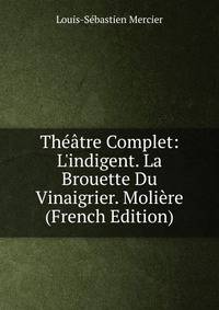 Th??tre Complet: L'indigent. La Brouette Du Vinaigrier. Moli?re (French Edition)