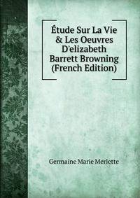 ?tude Sur La Vie &amp; Les Oeuvres D'elizabeth Barrett Browning (French Edition)