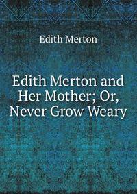 Edith Merton and Her Mother; Or, Never Grow Weary