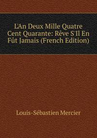 L'An Deux Mille Quatre Cent Quarante: R?ve S'Il En F?t Jamais (French Edition)