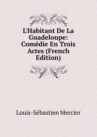 L'Habitant De La Guadeloupe: Com?die En Trois Actes (French Edition)