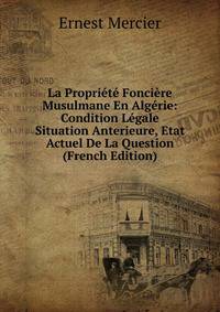 La Propriete Fonciere Musulmane En Algerie: Condition Legale Situation Anterieure, Etat Actuel De La Question (French Edition)