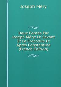 Deux Contes Par Joseph Mery: Le Savant Et Le Crocodile Et Apres Constantine (French Edition)