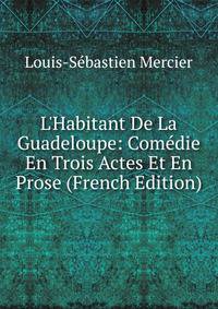 L'Habitant De La Guadeloupe: Com?die En Trois Actes Et En Prose (French Edition)