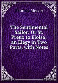The Sentimental Sailor: Or St. Preux to Eloisa; an Elegy in Two Parts, with Notes