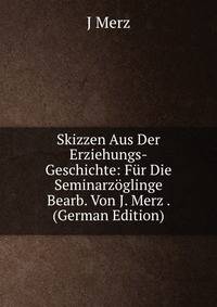 Skizzen Aus Der Erziehungs-Geschichte: Fur Die Seminarzoglinge Bearb. Von J. Merz . (German Edition)