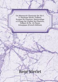 Un Manuscrit Chartrain Du Xie I.E. Onzieme Siecle: Fulbert, Eveque De Chartres, Martyrologe a L'Usage De L'Eglise De Chartres, Fulbert Et Sa . Et Pieces Liturgique (French Edition)