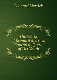 The Works of Leonard Merrick: Conrad in Quest of His Youth