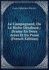 Le Campagnard, Ou Le Riche Desabuse,: Drame En Deux Actes Et En Prose (French Edition)