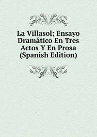 La Villasol; Ensayo Dramatico En Tres Actos Y En Prosa (Spanish Edition)