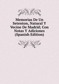 Memorias De Un Setenton, Natural Y Vecine De Madrid; Con Notas Y Adiciones (Spanish Edition)