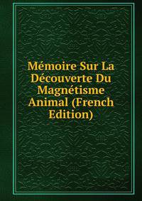 Memoire Sur La Decouverte Du Magnetisme Animal (French Edition)