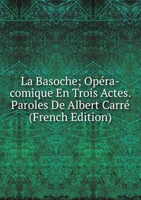 La Basoche; Opera-comique En Trois Actes. Paroles De Albert Carre (French Edition)