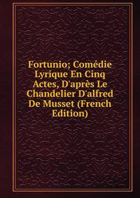 Fortunio; Com?die Lyrique En Cinq Actes, D'apr?s Le Chandelier D'alfred De Musset (French Edition)
