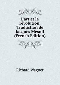 L'art et la r?volution. Traduction de Jacques Mesnil (French Edition)