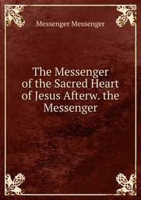 The Messenger of the Sacred Heart of Jesus Afterw. the Messenger