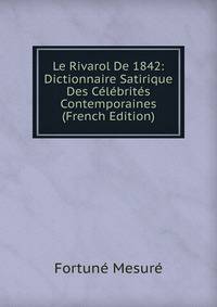 Le Rivarol De 1842: Dictionnaire Satirique Des Celebrites Contemporaines (French Edition)