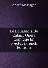 Le Bourgeois De Calais: Opera Comique En 3 Actes (French Edition)