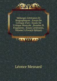 M?langes Litt?raires Et Biographiques ; Essais De Critique D'art ; Essais De Critique Musicale ; Pens?es Et Fragments ; Essais Litt?raires, Volume 5 (French Edition)