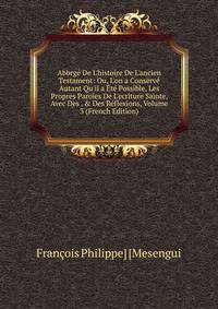 Abbrg? De L'histoire De L'ancien Testament: Ou, L'on a Conserv? Autant Qu'il a ?t? Possible, Les Propres Paroles De L'ecriture Sainte, Avec Des . &amp; Des R?flexions, Volume 3 (French Edition)