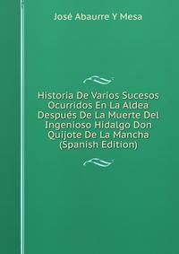 Historia De Varios Sucesos Ocurridos En La Aldea Despues De La Muerte Del Ingenioso Hidalgo Don Quijote De La Mancha (Spanish Edition)