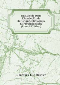 Du Suicide Dans L'Arm?e: ?tude Statistique, ?tiologique Et Prophylactique (French Edition)