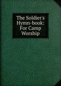 The Soldier's Hymn-book: For Camp Worship
