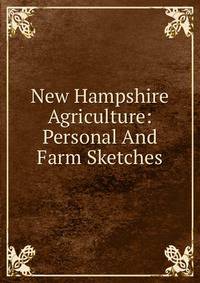 New Hampshire Agriculture: Personal And Farm Sketches